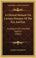 A Clinical Memoir on Certain Diseases of the Eye and Ear