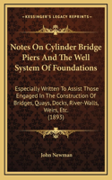 Notes On Cylinder Bridge Piers And The Well System Of Foundations: Especially Written To Assist Those Engaged In The Construction Of Bridges, Quays, Docks, River-Walls, Weirs, Etc. (1893)