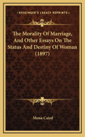 The Morality Of Marriage, And Other Essays On The Status And Destiny Of Woman (1897)