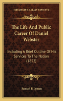 The Life And Public Career Of Daniel Webster