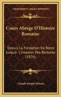 Cours Abrege D'Histoire Romaine: Depuis La Fondation De Rome Jusqu'a L'Invasion Des Barbares (1876)