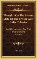 Thoughts On The Present State Of The British West India Colonies: And On Measures For Their Improvement (1840)