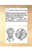 Memoirs of the Royal Society; being a new abridgement of the Philosophical transactions: ... from ... 1665, to ... 1735 ... By Mr. Baddam. ... Volume 9 of 10