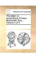 The Tatler; Or, Lucubrations of Isaac Bickerstaff, Esq; ... Volume 3 of 4