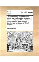 The controversy between Great Britain and her colonies reviewed; the several pleas of the colonies, in support of their right to all the liberties and privileges of British subjects