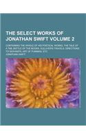 The Select Works of Jonathan Swift; Containing the Whole of His Poetical Works, the Tale of a Tab, Battle of the Books, Gulliver's Travels, Directions