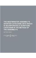 The Westminster Assembly's Shorter Catechism, with Which Is Incorporated a Scripture Catechism in the Method of the Assembly's