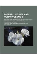 Raphael; His Life and Works. with Particular Reference to Recently Discovered Records, and an Exhaustive Study of Extant Drawings and Pictures Volume 2