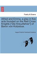 Alfred and Emma, a Play in Five Acts Founded on the Red Cross Knights [Die Kreuzfahrer] of Baron Von Kotzebue.