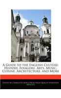 A Guide to the English Culture: History, Folklore, Arts, Music, Cuisine, Architecture, and More