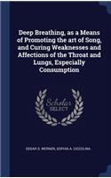 Deep Breathing, as a Means of Promoting the art of Song, and Curing Weaknesses and Affections of the Throat and Lungs, Especially Consumption