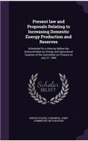 Present Law and Proposals Relating to Increasing Domestic Energy Production and Reserves: Scheduled for a Hearing Before the Subcommittee on Energy and Agricultural Taxation of the Committee on Finance on July 27, 1990
