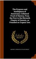The Progress and Intelligence of Americans; Collateral Proof of Slavery, From the First to the Eleventh Chapter of Genesis, as Founded on Organic law;