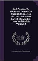 East Anglian, Or, Notes And Queries On Subjects Connected With The Counties Of Suffolk, Cambridge, Essex And Norfolk, Volume 3