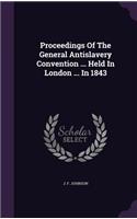 Proceedings Of The General Antislavery Convention ... Held In London ... In 1843