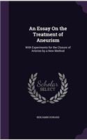 An Essay On the Treatment of Aneurism: With Experiments for the Closure of Arteries by a New Method(English)