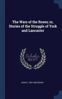 Wars of the Roses; or, Stories of the Struggle of York and Lancaster