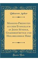 Missions-Predigten Aus Dem Evangelium an Jedes Sï¿½ndige, Gnadebedï¿½rftige Und Heilsbegierige Herz (Classic Reprint)