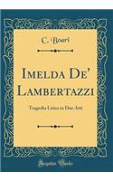 Imelda De' Lambertazzi: Tragedia Lirica in Due Atti (Classic Reprint)