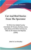 Cat and Bird Stories from the Spectator: To Which Are Added Sundry Anecdotes of Horses, Donkeys, Cows, Apes, Bears, and Other Animals, as Well as of Insects and Reptiles (1896)