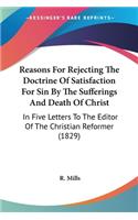 Reasons For Rejecting The Doctrine Of Satisfaction For Sin By The Sufferings And Death Of Christ: In Five Letters To The Editor Of The Christian Reformer (1829)