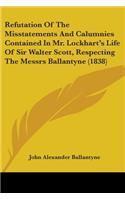 Refutation Of The Misstatements And Calumnies Contained In Mr. Lockhart's Life Of Sir Walter Scott, Respecting The Messrs Ballantyne (1838)