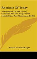 Rhodesia Of Today: A Description Of The Present Condition And The Prospects Of Matabeleland And Mashonaland (1895)