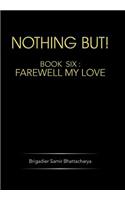 Nothing But!: Book Six: Farewell My Love