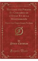 Histoire Des Pirates Et Corsaires de L'Ocean Et de la Mediterranee, Vol. 3: Depuis Leur Origine Jusquia Nos Jours (Classic Reprint)