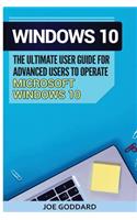 Windows 10: The Ultimate User Guide for Advanced Users to Operate Microsoft Windows 10 (Tips and Tricks, User Manual, User Guide, Updated and Edited, Windows for Beginners)