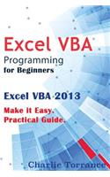 Excel VBA Programming for Beginners: Excel VBA 2013. Make it Easy. Practical Guide