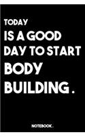 Today Is a Good Day to Start Body Building .