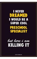 I Never Dreamed I would Be A Super Cool Preschool Specialist But Here I Am Killing It: Career Motivational Quotes 6x9 120 Pages Blank Lined Notebook Journal