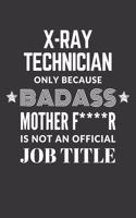 X Ray Technician Only Because Badass Mother F****R Is Not An Official Job Title Notebook: Lined Journal, 120 Pages, 6 x 9, Matte Finish