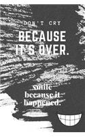Don't Cry Because It's Over. Smile because it happened.