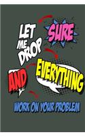 Sure, Let Me Drop Everything and Work On Your Problem: Funny Lined Notebook