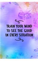 Train Your Mind To See the Good In Every Situation