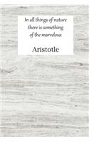 In all things of nature there is something of the marvelous Aristotle