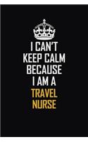 I Can't Keep Calm Because I Am A travel nurse: Motivational Career Pride Quote 6x9 Blank Lined Job Inspirational Notebook Journal
