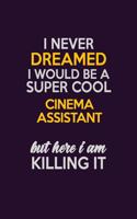 I Never Dreamed I Would Be A Super cool Cinema Assistant But Here I Am Killing It: Career journal, notebook and writing journal for encouraging men, women and kids. A framework for building your career.