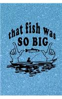 That Fish Was So Big: Novelty Line Notebook / Journal To Write In Perfect Gift Item (6 x 9 inches) For Fisherman.