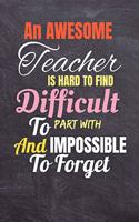 An awesome teacher is hard to find difficult to part with & impossible to forget: Journal For Teacher