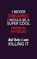 I Never Dreamed I Would Be A Super cool Medical Physicist But Here I Am Killing It: Career journal, notebook and writing journal for encouraging men, women and kids. A framework for building your career.