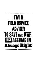 I'm A Field Service Adviser To Save Time, Let's Assume That I'm Always Right: Awesome Field Service Adviser Notebook, Journal Gift, Diary, Doodle Gift or Notebook - 6 x 9 Compact Size- 109 Blank Lined Pages