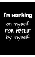 I'm working on myself, for myself, by myself: Lined notebook