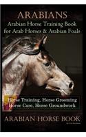 Arabians Training Horse Training Book for Arab Horse & Arabian Foals, Horse Training, Horse Grooming Horse Care, Horse Groundwork Arabian Horse Book