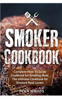 Smoker Cookbook: Complete How-To Guide Cookbook for Smoking Meat, The Ultimate Cookbook for Smoked Meat Lovers