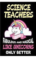 Science Teachers are Fabulous and Magical Like Unicorns Only Better: Best Science Teacher Ever Unicorn Gift Notebook