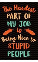 The Hardest Part of My Job is Being Nice to Stupid People: Sarcastic Gag Gift for Coworker - Funny Co-worker Notebook - Office Gag Gifts for Coworkers who love Sarcasm - Funny Coworker Gag Gifts for Men or W