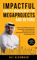 Impactful Facility Management For Megaprojects and Beyond: How to Conceptualise and Implement Contemporary Best Practices and Automation-Driven Facilities Transformation